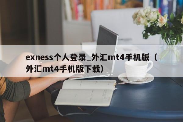 exness个人登录_外汇mt4手机版（外汇mt4手机版下载）