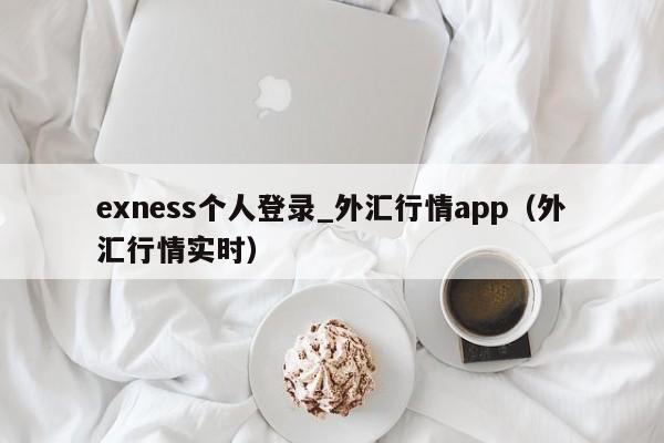 exness个人登录_外汇行情app（外汇行情实时）