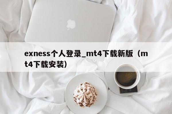 exness个人登录_mt4下载新版（mt4下载安装）