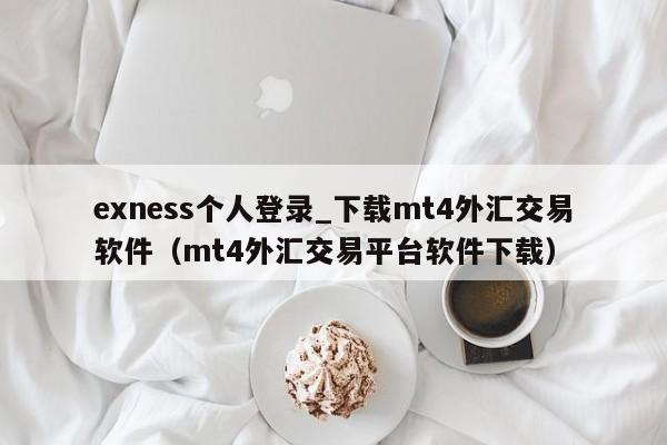 exness个人登录_下载mt4外汇交易软件（mt4外汇交易平台软件下载）