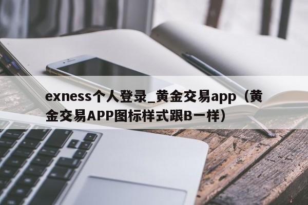 exness个人登录_黄金交易app（黄金交易APP图标样式跟B一样）