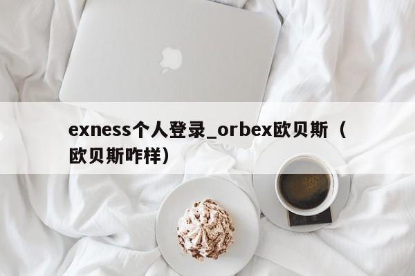 exness个人登录_orbex欧贝斯（欧贝斯咋样）