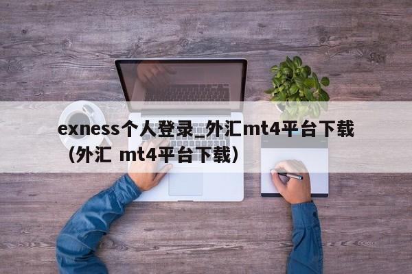 exness个人登录_外汇mt4平台下载（外汇 mt4平台下载）