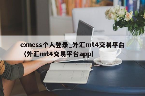 exness个人登录_外汇mt4交易平台（外汇mt4交易平台app）