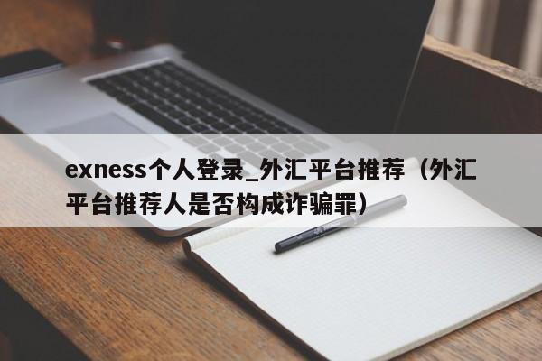 exness个人登录_外汇平台推荐（外汇平台推荐人是否构成诈骗罪）