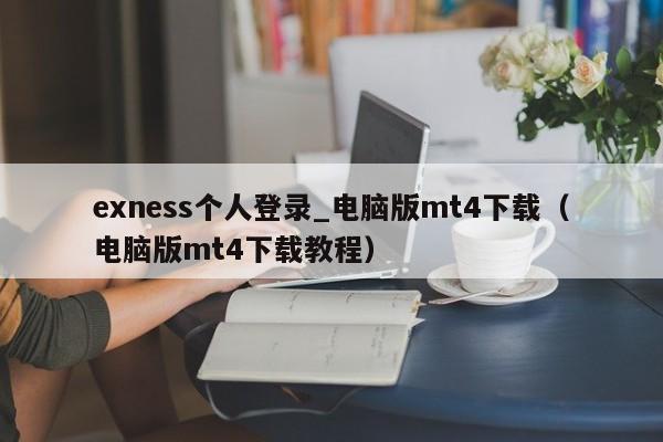 exness个人登录_电脑版mt4下载（电脑版mt4下载教程）