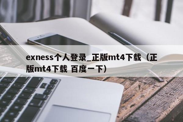 exness个人登录_正版mt4下载（正版mt4下载 百度一下）