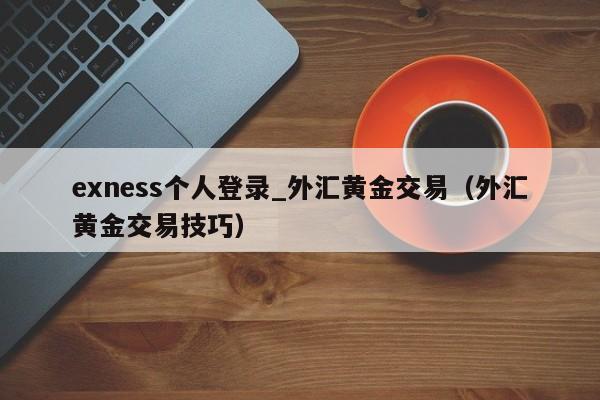 exness个人登录_外汇黄金交易（外汇黄金交易技巧）