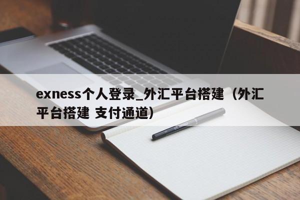 exness个人登录_外汇平台搭建（外汇平台搭建 支付通道）