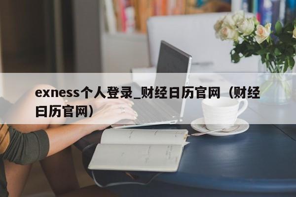 exness个人登录_财经日历官网（财经曰历官网）