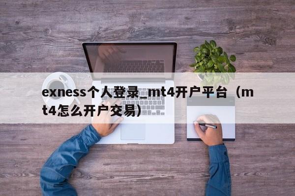 exness个人登录_mt4开户平台（mt4怎么开户交易）