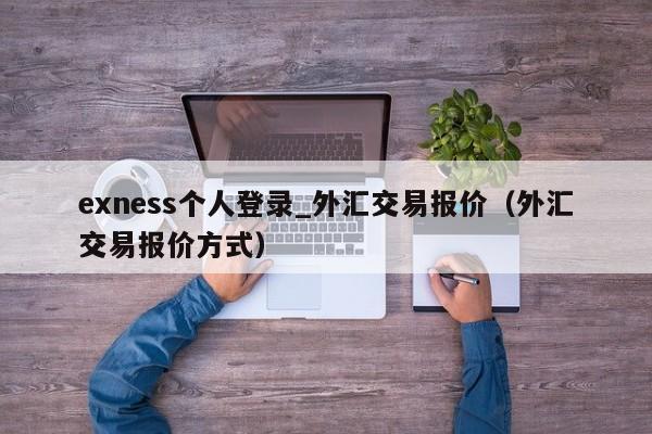 exness个人登录_外汇交易报价（外汇交易报价方式）