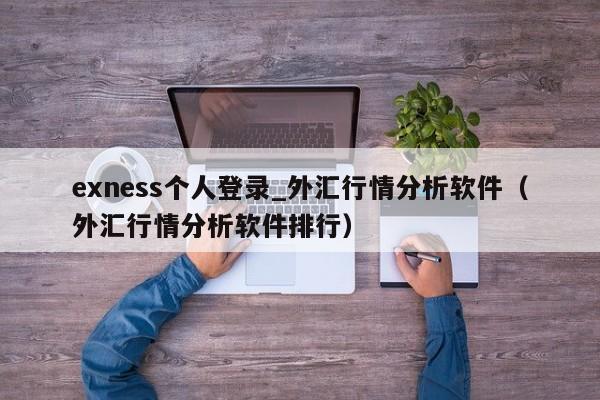 exness个人登录_外汇行情分析软件（外汇行情分析软件排行）