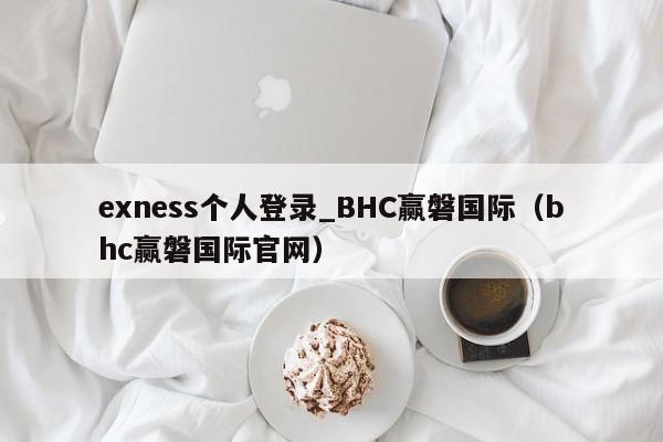 exness个人登录_BHC赢磐国际（bhc赢磐国际官网）