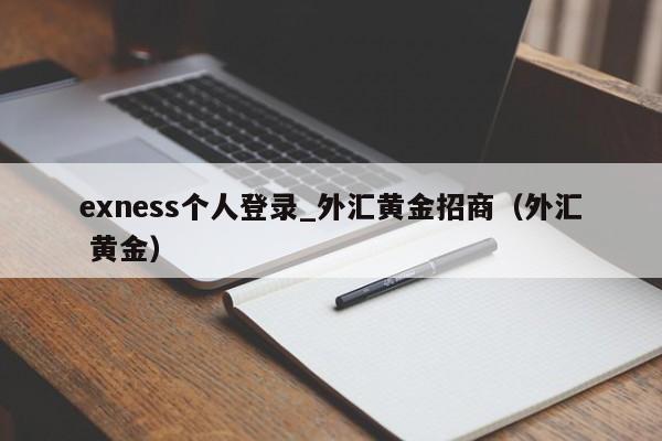 exness个人登录_外汇黄金招商（外汇 黄金）