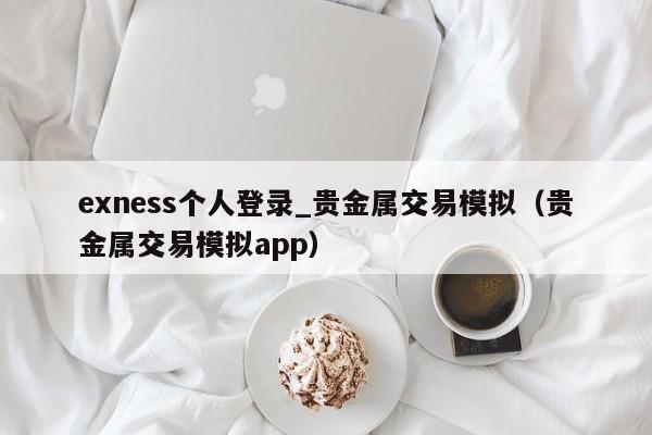 exness个人登录_贵金属交易模拟（贵金属交易模拟app）