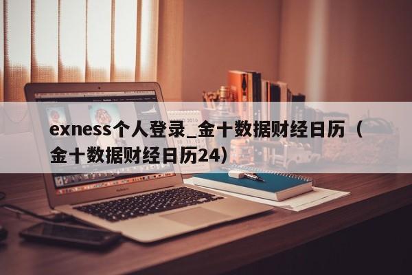 exness个人登录_金十数据财经日历（金十数据财经日历24）