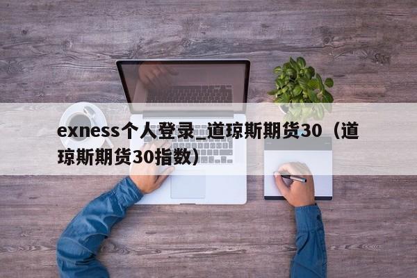 exness个人登录_道琼斯期货30（道琼斯期货30指数）