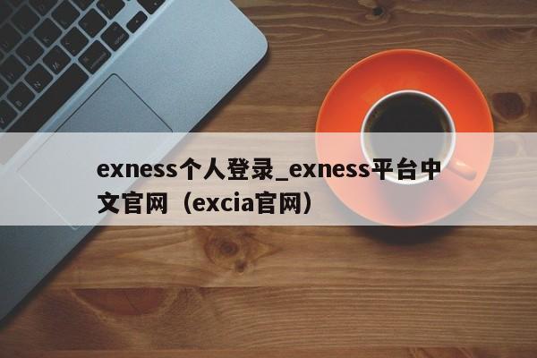 exness个人登录_exness平台中文官网（excia官网）