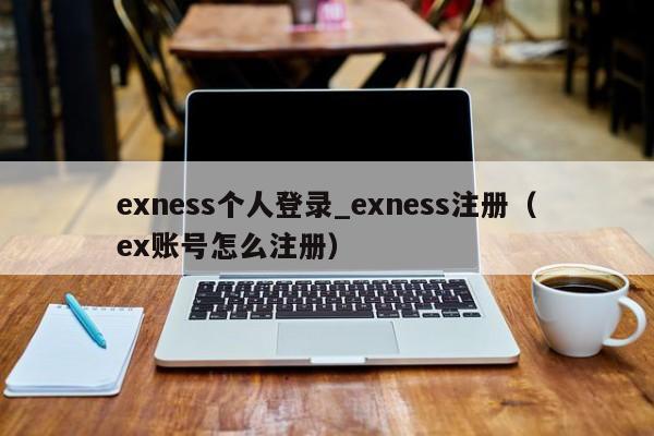 exness个人登录_exness注册（ex账号怎么注册）