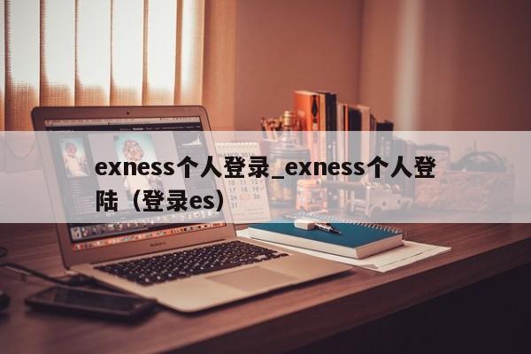 exness个人登录_exness个人登陆（登录es）