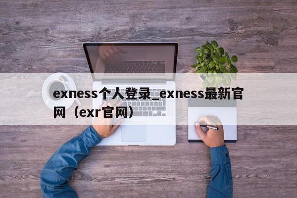 exness个人登录_exness最新官网（exr官网）