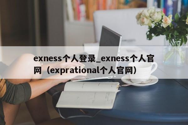 exness个人登录_exness个人官网（exprational个人官网）