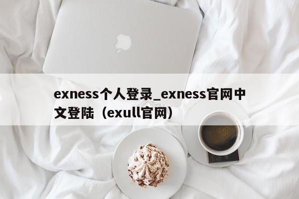 exness个人登录_exness官网中文登陆（exull官网）