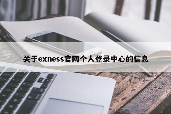 关于exness官网个人登录中心的信息