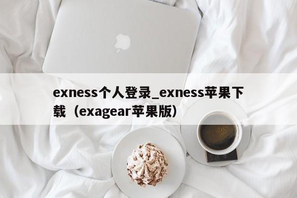 exness个人登录_exness苹果下载（exagear苹果版）