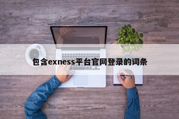 包含exness平台官网登录的词条