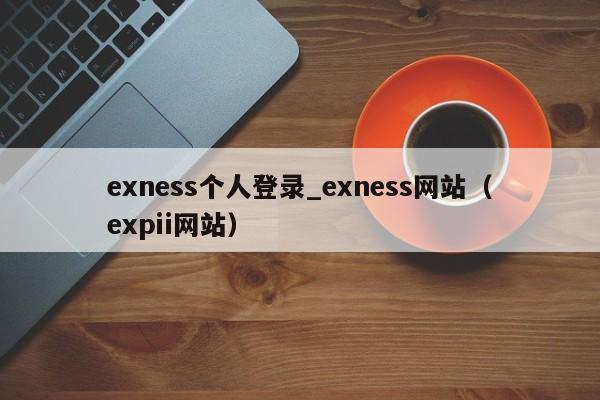 exness个人登录_exness网站（expii网站）