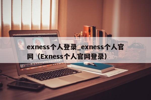 exness个人登录_exness个人官网（Exness个人官网登录）