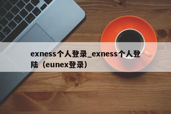 exness个人登录_exness个人登陆（eunex登录）