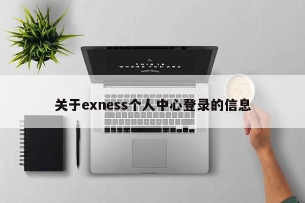 关于exness个人中心登录的信息