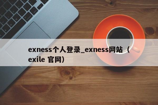 exness个人登录_exness网站（exile 官网）