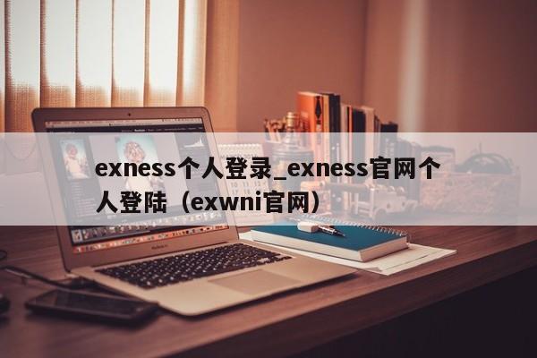 exness个人登录_exness官网个人登陆（exwni官网）