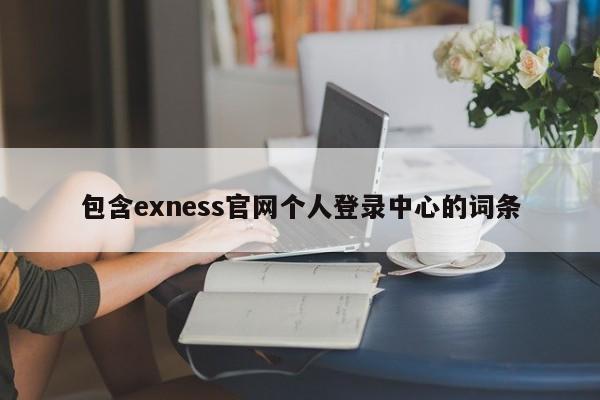 包含exness官网个人登录中心的词条