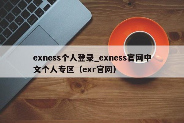 exness个人登录_exness官网中文个人专区（exr官网）