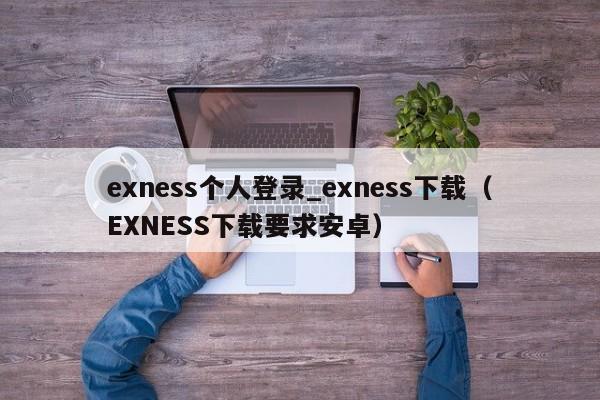 exness个人登录_exness下载（EXNESS下载要求安卓）