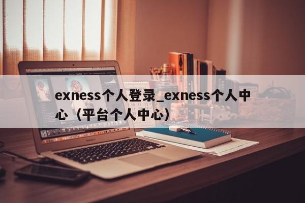 exness个人登录_exness个人中心（平台个人中心）