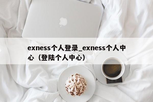 exness个人登录_exness个人中心（登陆个人中心）