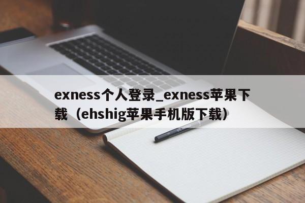 exness个人登录_exness苹果下载（ehshig苹果手机版下载）