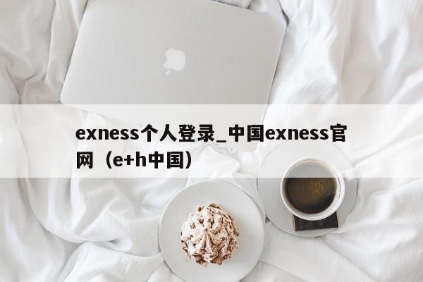 exness个人登录_中国exness官网（e+h中国）