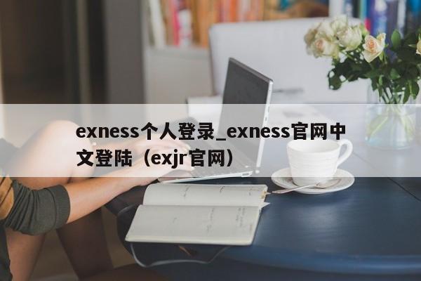 exness个人登录_exness官网中文登陆（exjr官网）