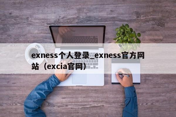 exness个人登录_exness官方网站（excia官网）