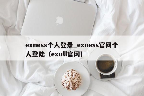 exness个人登录_exness官网个人登陆（exull官网）