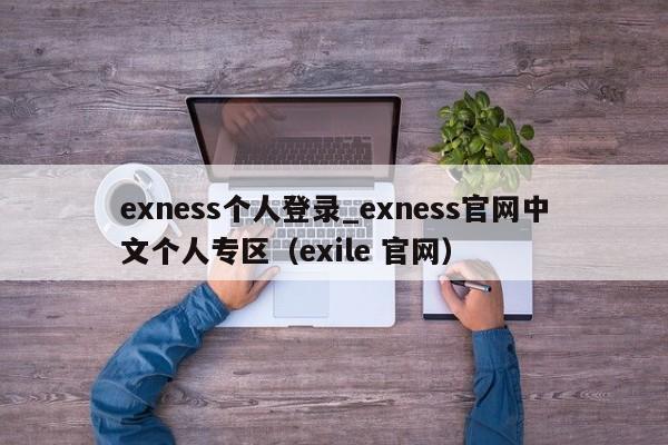 exness个人登录_exness官网中文个人专区（exile 官网）