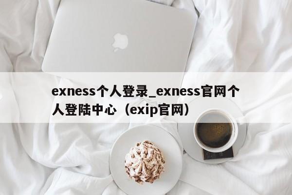 exness个人登录_exness官网个人登陆中心（exip官网）