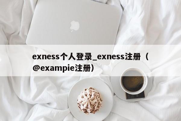 exness个人登录_exness注册（@exampie注册）